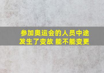 参加奥运会的人员中途发生了变故 能不能变更